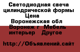 Светодиодная свеча цилиндрической формы › Цена ­ 150 - Воронежская обл., Воронеж г. Мебель, интерьер » Другое   